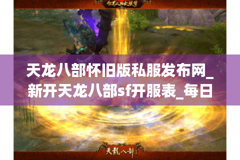 天龙八部怀旧版私服发布网_新开天龙八部sf开服表_每日开服信息更新