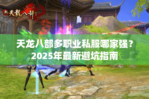 天龙八部多职业私服哪家强？2025年最新避坑指南