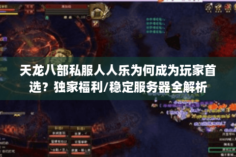 天龙八部私服人人乐为何成为玩家首选？独家福利/稳定服务器全解析