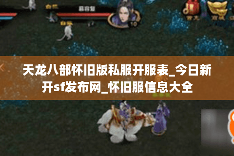 天龙八部怀旧版私服开服表_今日新开sf发布网_怀旧服信息大全