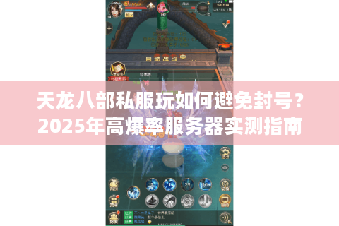天龙八部私服玩如何避免封号？2025年高爆率服务器实测指南