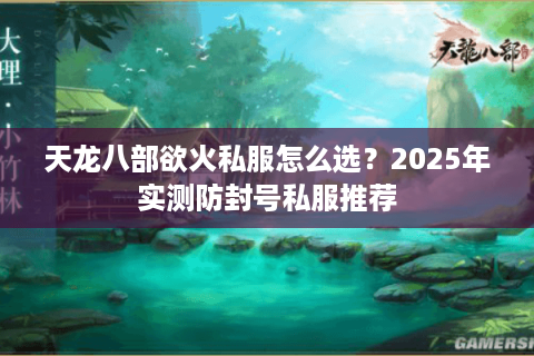 天龙八部欲火私服怎么选？2025年实测防封号私服推荐