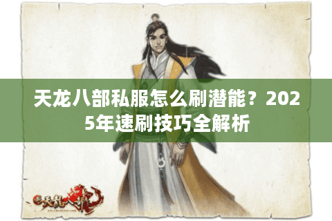 天龙八部私服怎么刷潜能?2025年速刷技巧全解析 天龙八部私服怎么刷潜能?2025年速刷技巧全解析