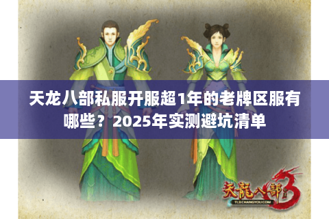 天龙八部私服开服超1年的老牌区服有哪些？2025年实测避坑清单