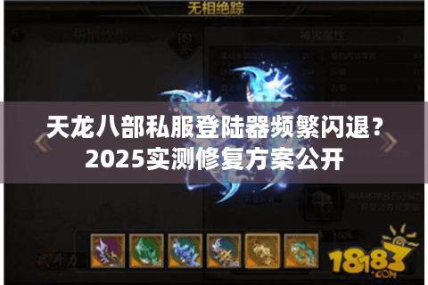 天龙八部私服登陆器频繁闪退？2025实测修复方案公开