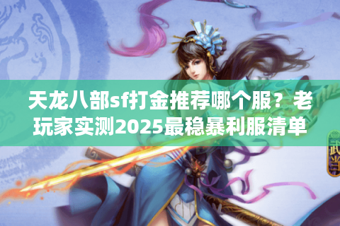 天龙八部sf打金推荐哪个服?老玩家实测2025最稳暴利服清单 天龙八部sf打金推荐哪个服?老玩家实测2025最稳暴利服清单