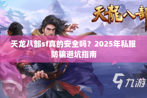 天龙八部sf真的安全吗？2025年私服防骗避坑指南