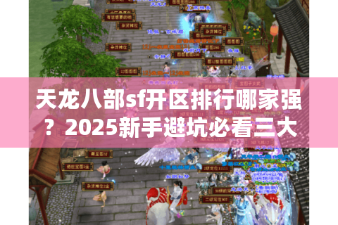 天龙八部sf开区排行哪家强？2025新手避坑必看三大数据筛选法