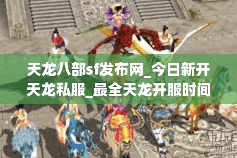 天龙八部sf发布网_今日新开天龙私服_最全天龙开服时间表
