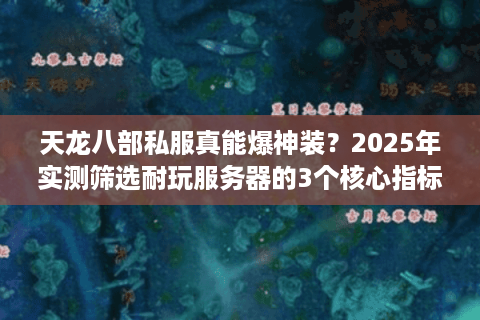 天龙八部私服真能爆神装？2025年实测筛选耐玩服务器的3个核心指标