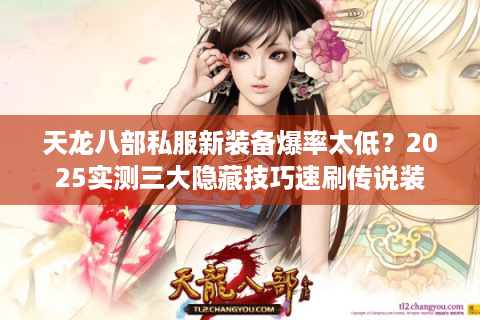 天龙八部私服新装备爆率太低？2025实测三大隐藏技巧速刷传说装