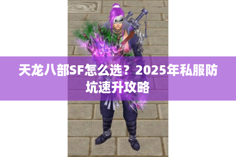 天龙八部SF怎么选？2025年私服防坑速升攻略