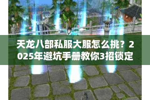 天龙八部私服大服怎么挑？2025年避坑手册教你3招锁定真万人同服