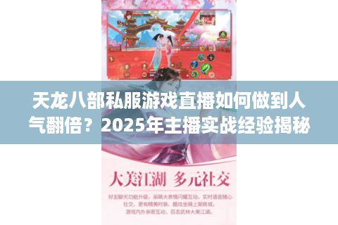 天龙八部私服游戏直播如何做到人气翻倍？2025年主播实战经验揭秘