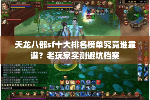天龙八部sf十大排名榜单究竟谁靠谱?老玩家实测避坑档案 天龙八部sf十大排名榜单究竟谁靠谱?老玩家实测避坑档案