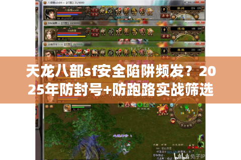 天龙八部sf安全陷阱频发？2025年防封号+防跑路实战筛选法