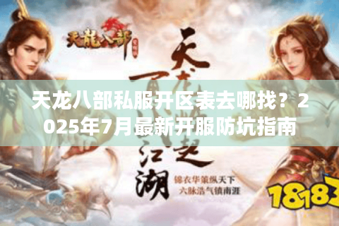 天龙八部私服开区表去哪找？2025年7月最新开服防坑指南