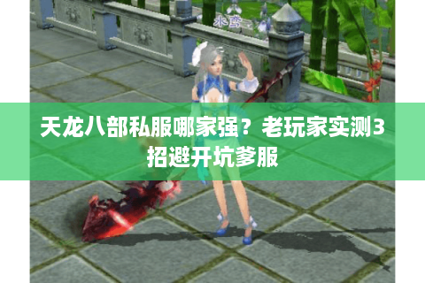 天龙八部私服哪家强？老玩家实测3招避开坑爹服