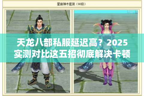 天龙八部私服延迟高？2025实测对比这五招彻底解决卡顿