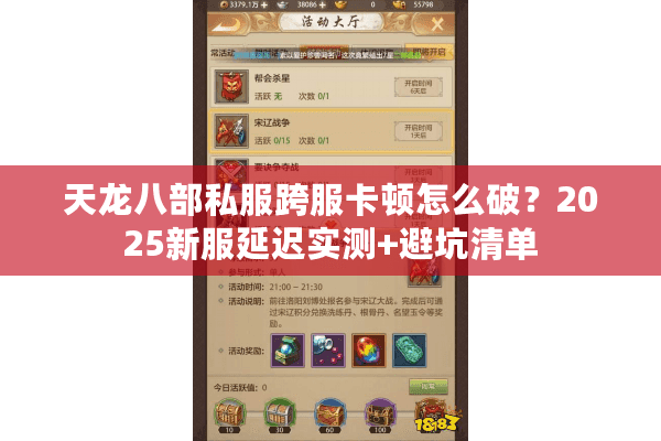 天龙八部私服跨服卡顿怎么破?2025新服延迟实测+避坑清单 天龙八部私服跨服卡顿怎么破?2025新服延迟实测+避坑清单