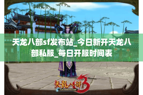 天龙八部sf发布站_今日新开天龙八部私服_每日开服时间表