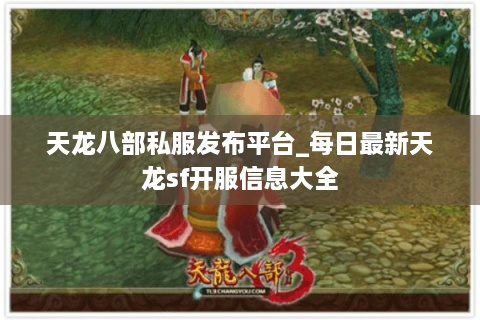 天龙八部私服发布平台_每日最新天龙sf开服信息大全