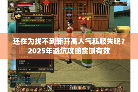 还在为找不到新开高人气私服失眠?2025年避坑攻略实测有效 还在为找不到新开高人气私服失眠?2025年避坑攻略实测有效
