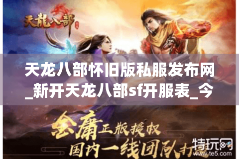天龙八部怀旧版私服发布网_新开天龙八部sf开服表_今日最新