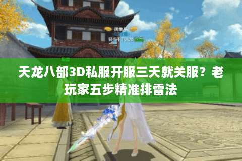 天龙八部3D私服开服三天就关服？老玩家五步精准排雷法