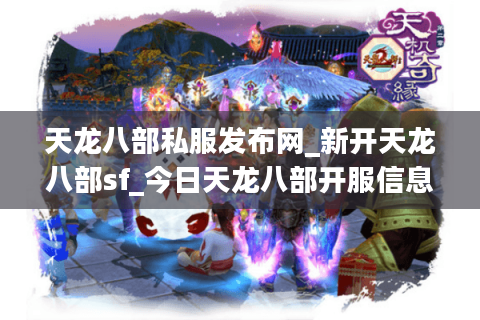 天龙八部私服发布网_新开天龙八部sf_今日天龙八部开服信息汇总