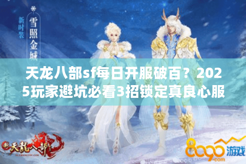 天龙八部sf每日开服破百？2025玩家避坑必看3招锁定真良心服