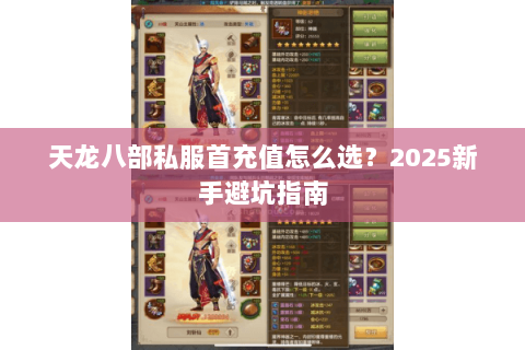 天龙八部私服首充值怎么选?2025新手避坑指南 天龙八部私服首充值怎么选?2025新手避坑指南