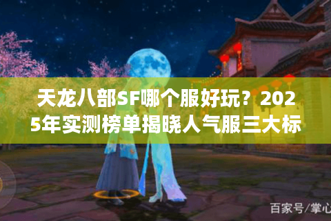 天龙八部SF哪个服好玩？2025年实测榜单揭晓人气服三大标准