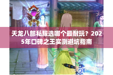 天龙八部私服选哪个最耐玩？2025年口碑之王实测避坑指南