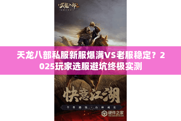 天龙八部私服新服爆满VS老服稳定？2025玩家选服避坑终极实测