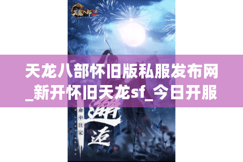 天龙八部怀旧版私服发布网_新开怀旧天龙sf_今日开服信息表