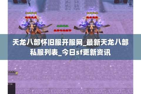 天龙八部怀旧服开服网_最新天龙八部私服列表_今日sf更新资讯