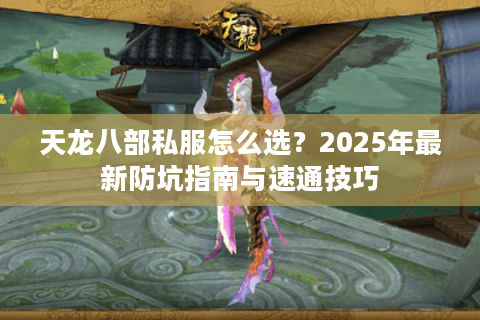 天龙八部私服怎么选？2025年最新防坑指南与速通技巧
