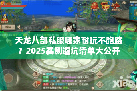 天龙八部私服哪家耐玩不跑路？2025实测避坑清单大公开