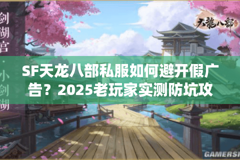 SF天龙八部私服如何避开假广告？2025老玩家实测防坑攻略