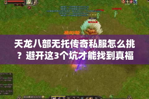 天龙八部无托传奇私服怎么挑？避开这3个坑才能找到真福利