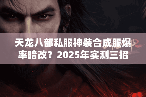 天龙八部私服神装合成服爆率暗改？2025年实测三招速刷顶级套