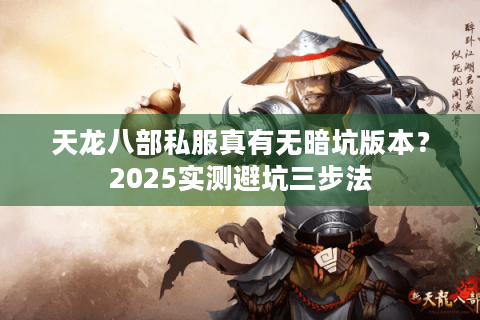天龙八部私服真有无暗坑版本？2025实测避坑三步法