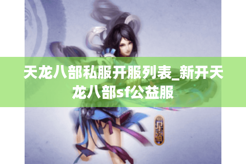 天龙八部私服开服列表_新开天龙八部sf公益服