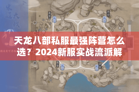 天龙八部私服最强阵营怎么选？2024新服实战流派解析