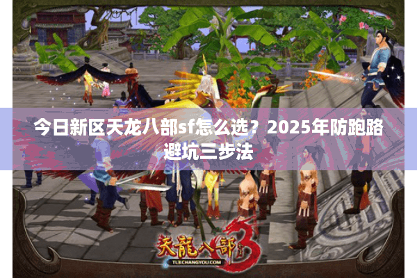 今日新区天龙八部sf怎么选？2025年防跑路避坑三步法