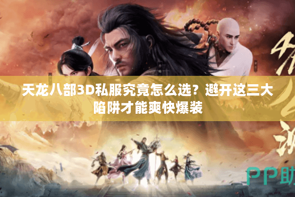 天龙八部3D私服究竟怎么选?避开这三大陷阱才能爽快爆装 天龙八部3D私服究竟怎么选?避开这三大陷阱才能爽快爆装