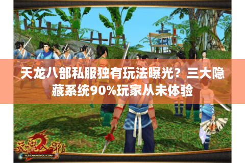天龙八部私服独有玩法曝光？三大隐藏系统90%玩家从未体验