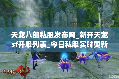 天龙八部私服发布网_新开天龙sf开服列表_今日私服实时更新