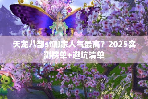 天龙八部sf哪家人气最高？2025实测榜单+避坑清单